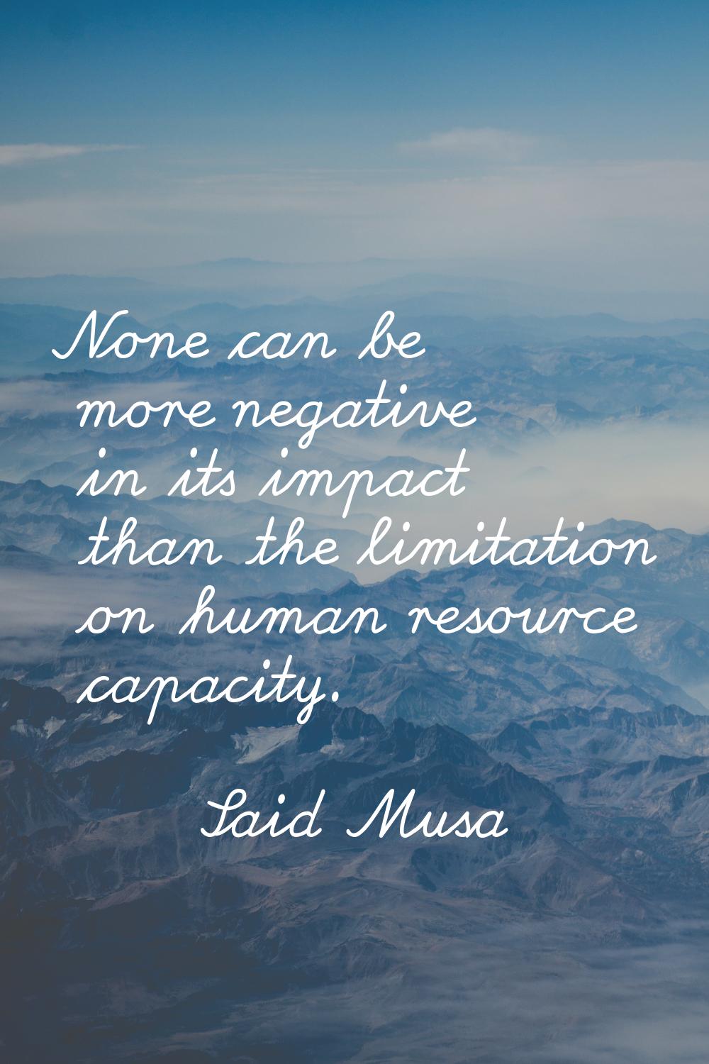 None can be more negative in its impact than the limitation on human resource capacity.