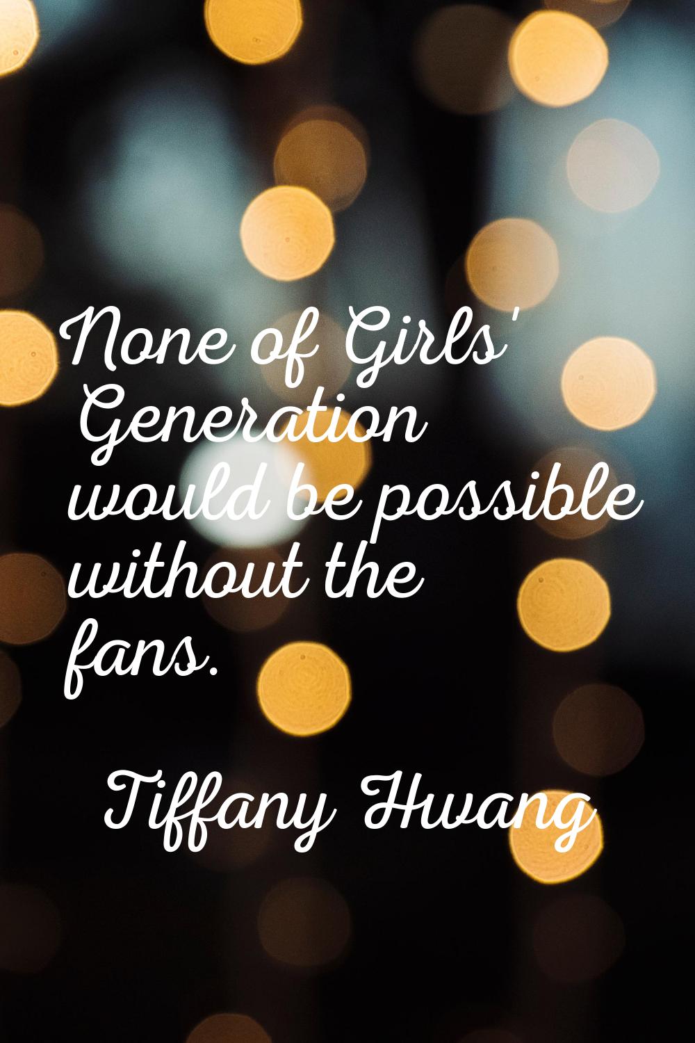 None of Girls' Generation would be possible without the fans.