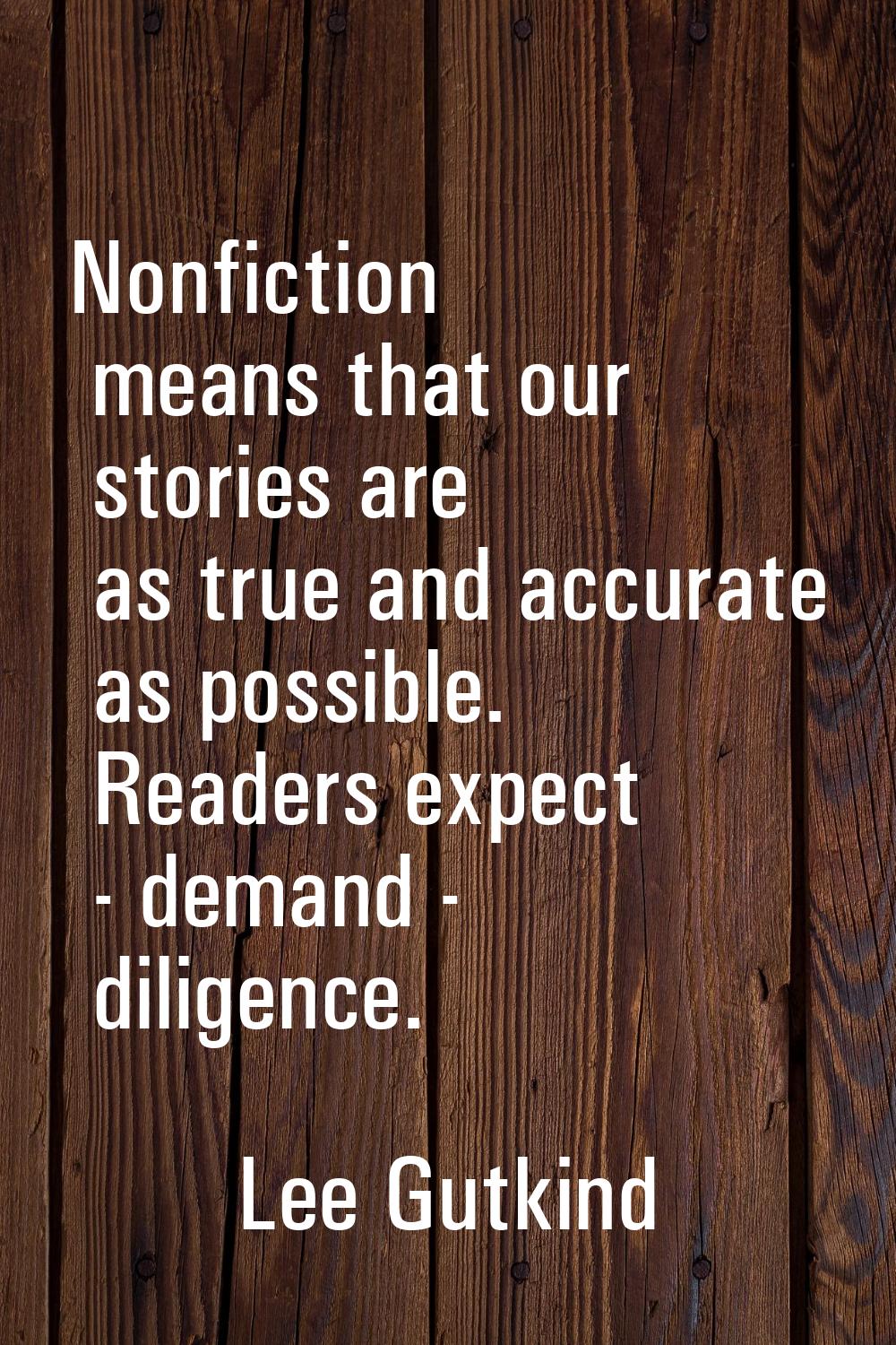 Nonfiction means that our stories are as true and accurate as possible. Readers expect - demand - d