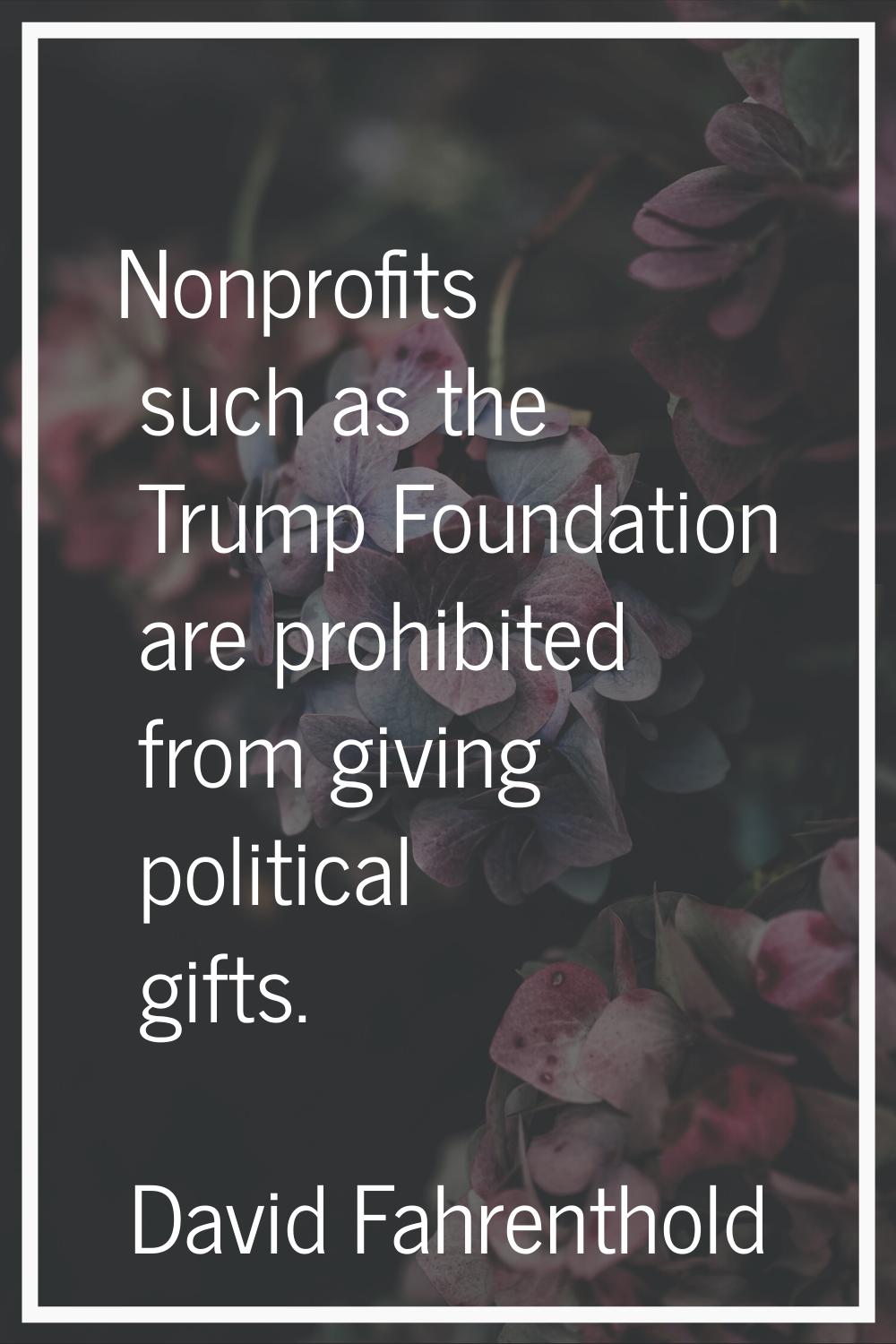 Nonprofits such as the Trump Foundation are prohibited from giving political gifts.