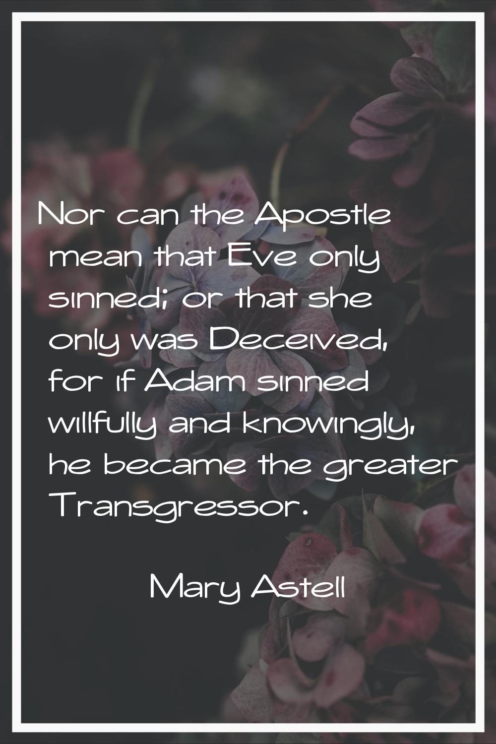 Nor can the Apostle mean that Eve only sinned; or that she only was Deceived, for if Adam sinned wi