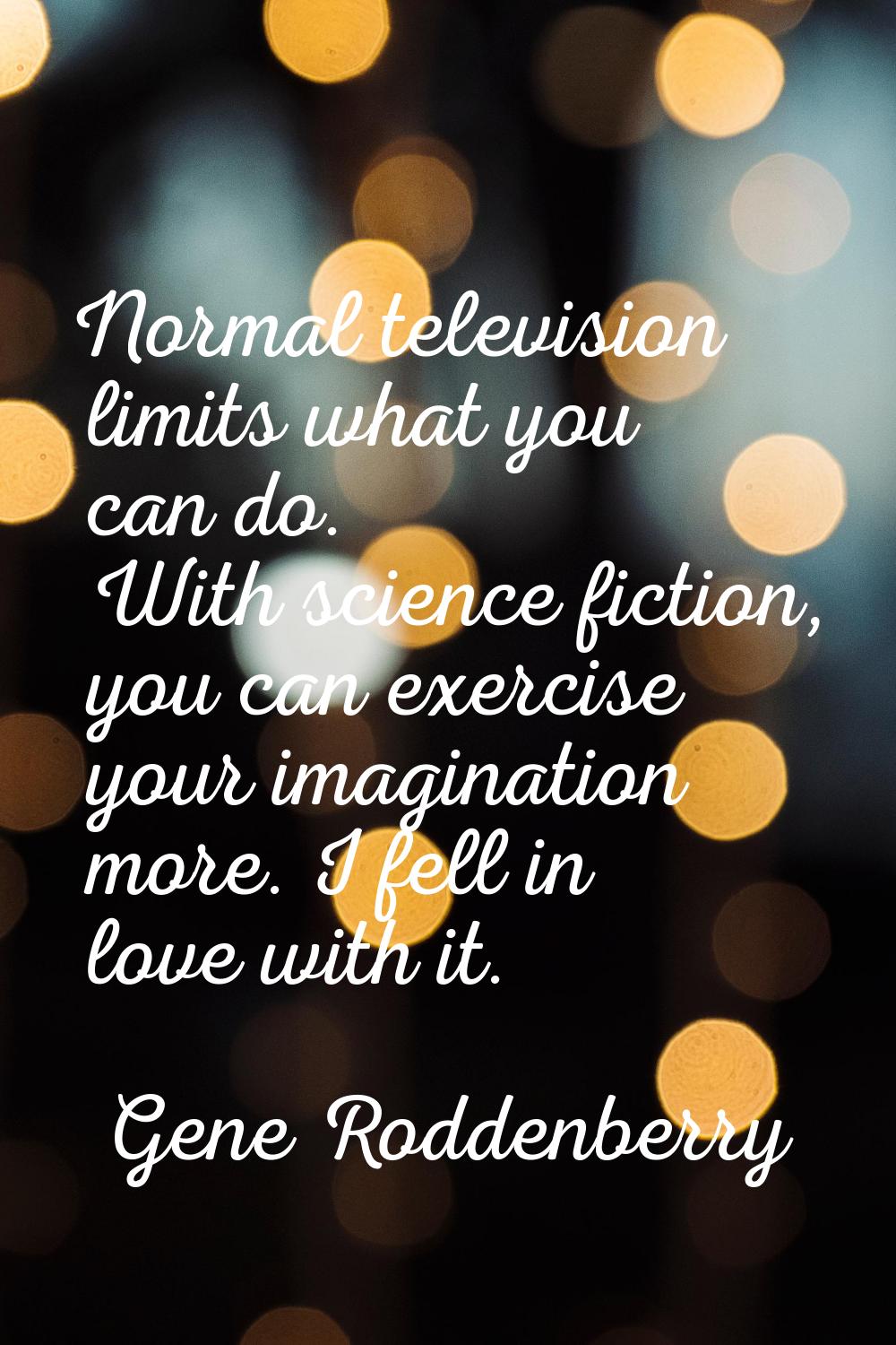 Normal television limits what you can do. With science fiction, you can exercise your imagination m