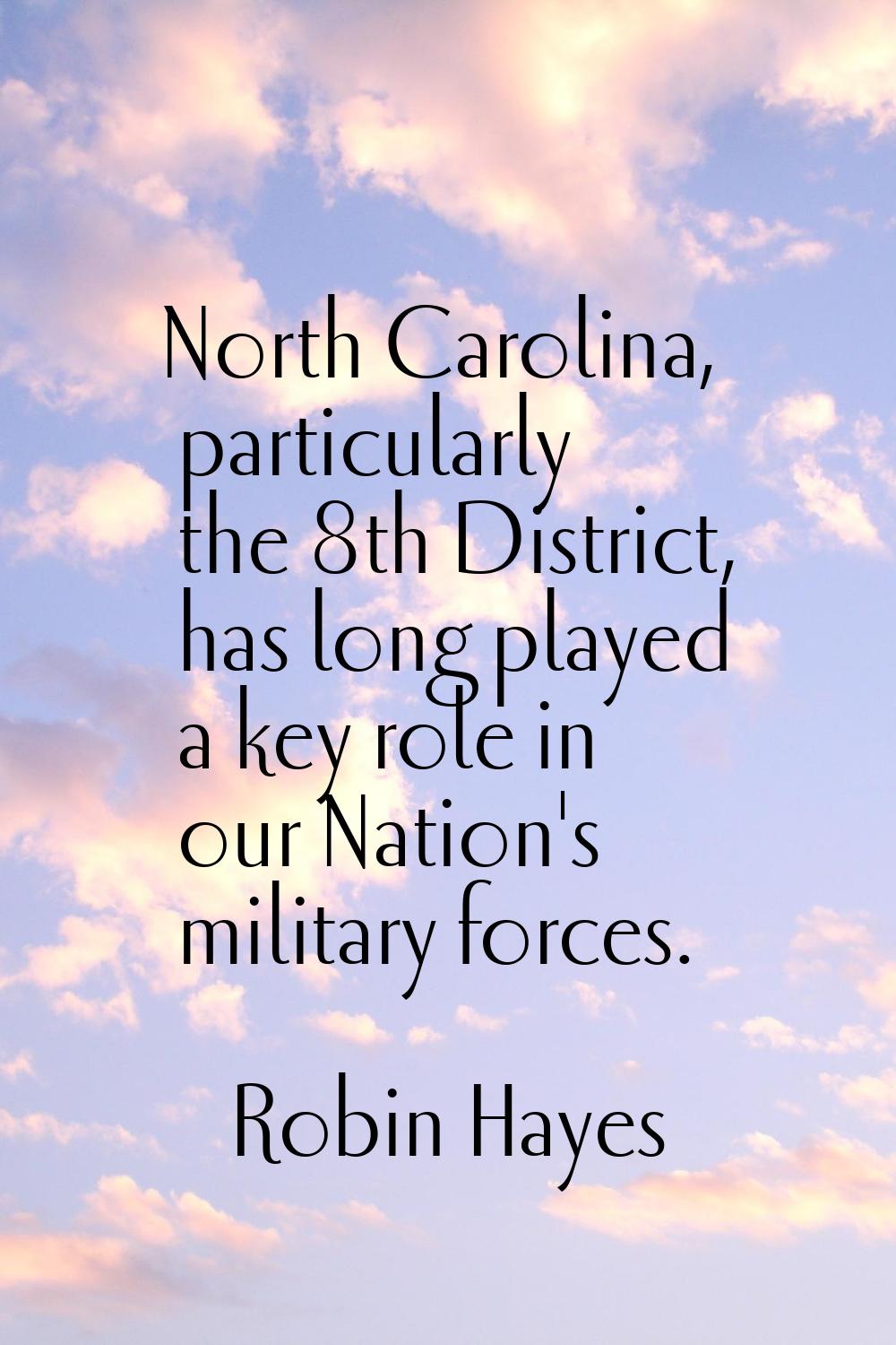 North Carolina, particularly the 8th District, has long played a key role in our Nation's military 