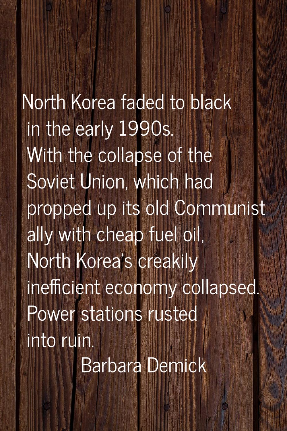North Korea faded to black in the early 1990s. With the collapse of the Soviet Union, which had pro