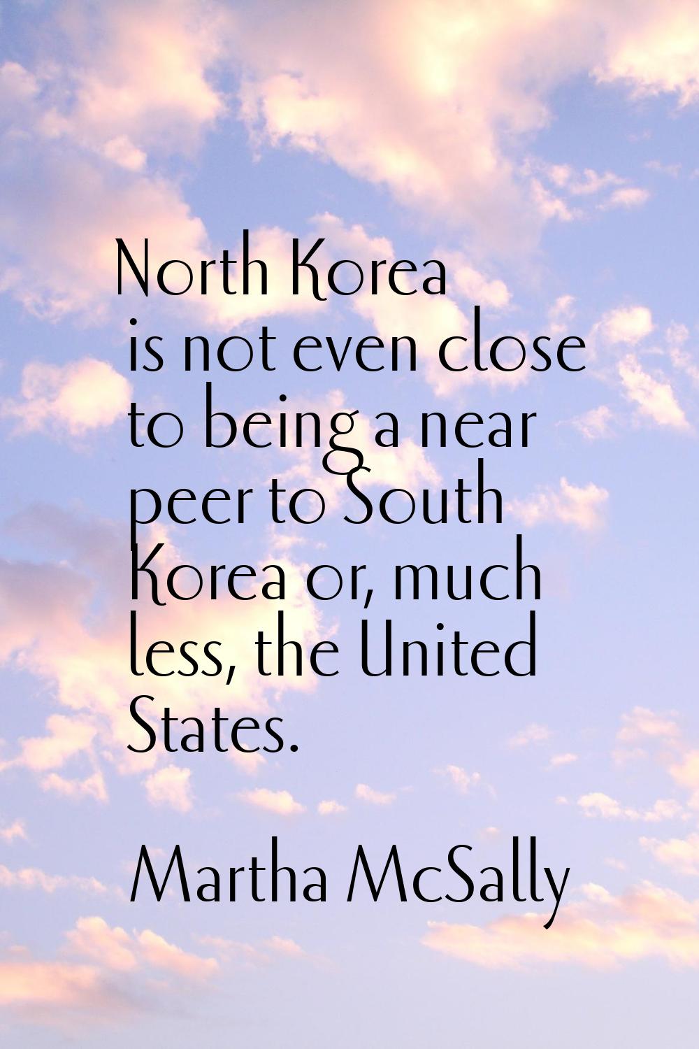 North Korea is not even close to being a near peer to South Korea or, much less, the United States.