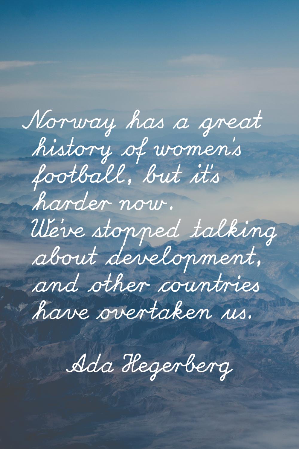Norway has a great history of women's football, but it's harder now. We've stopped talking about de