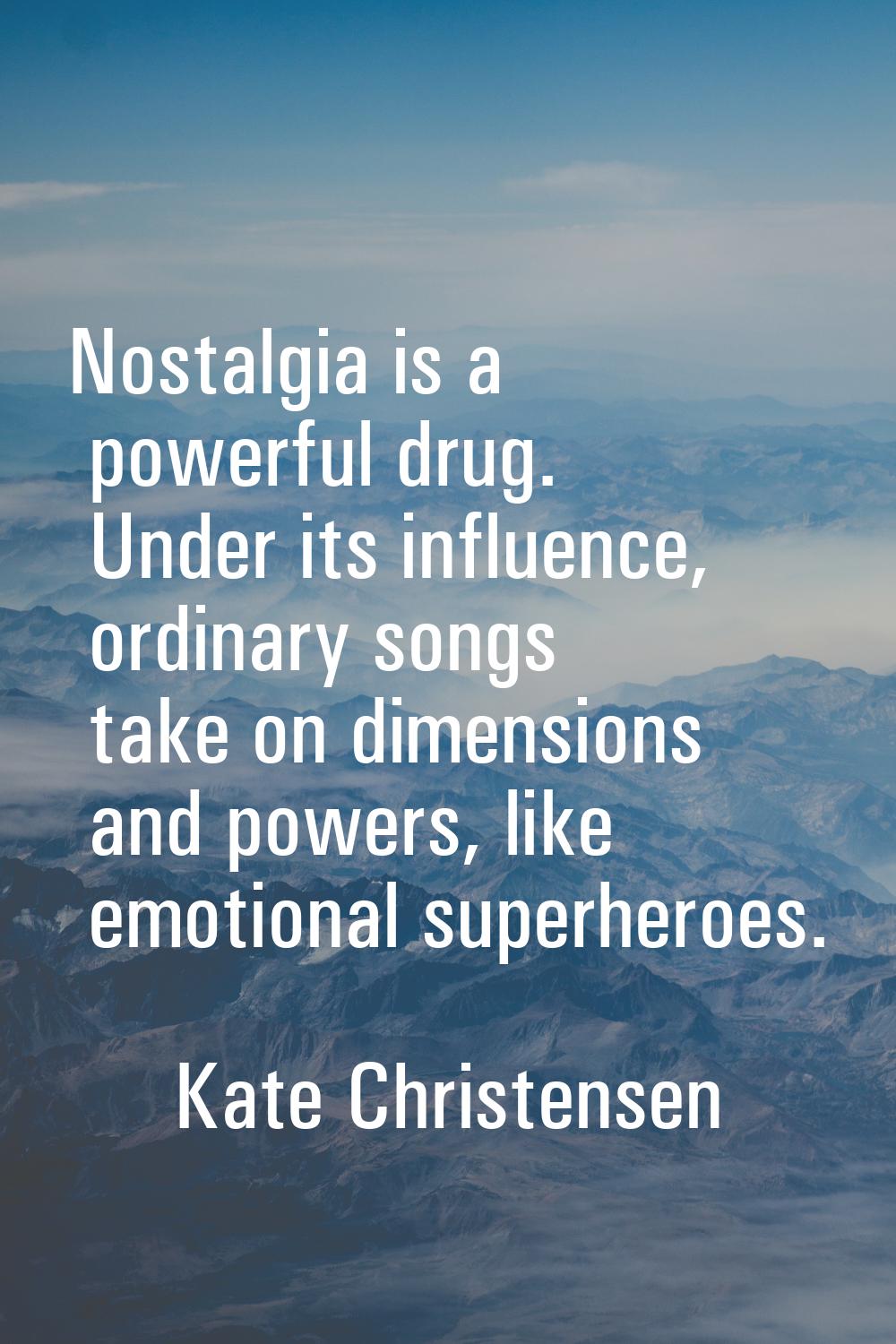 Nostalgia is a powerful drug. Under its influence, ordinary songs take on dimensions and powers, li