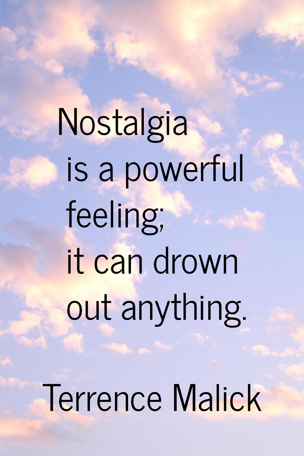 Nostalgia is a powerful feeling; it can drown out anything.