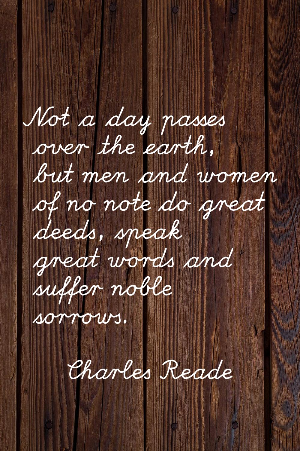 Not a day passes over the earth, but men and women of no note do great deeds, speak great words and