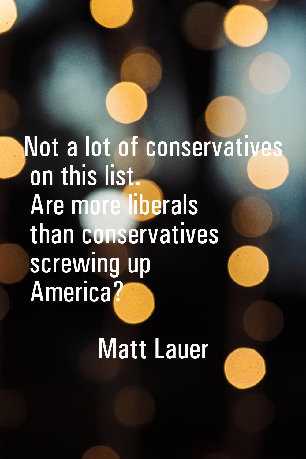 Not a lot of conservatives on this list. Are more liberals than conservatives screwing up America?