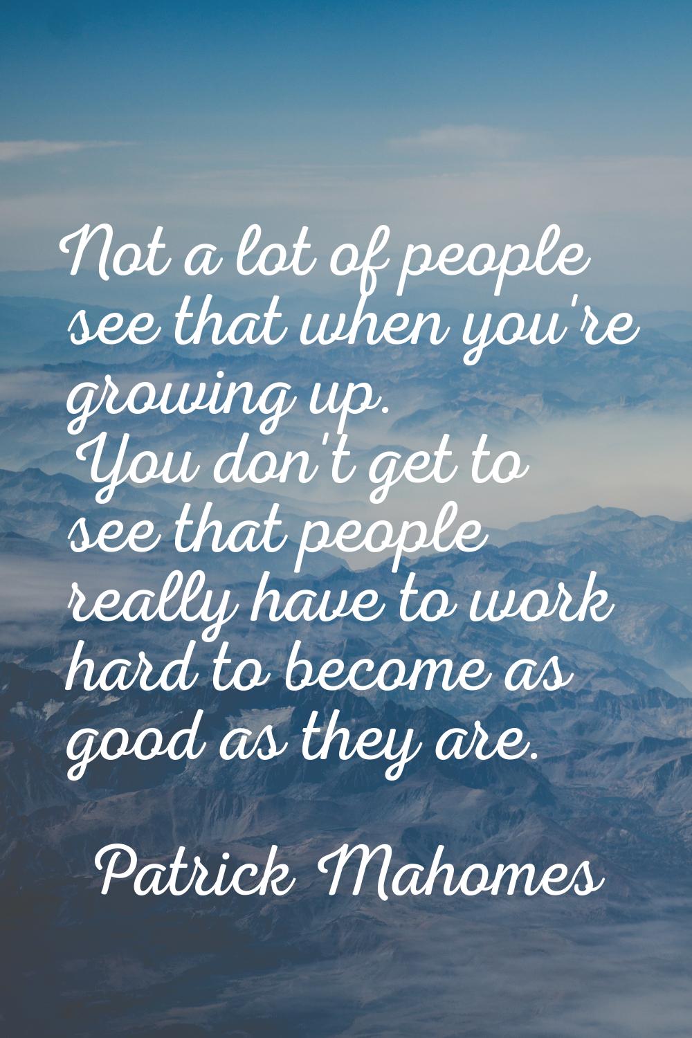 Not a lot of people see that when you're growing up. You don't get to see that people really have t