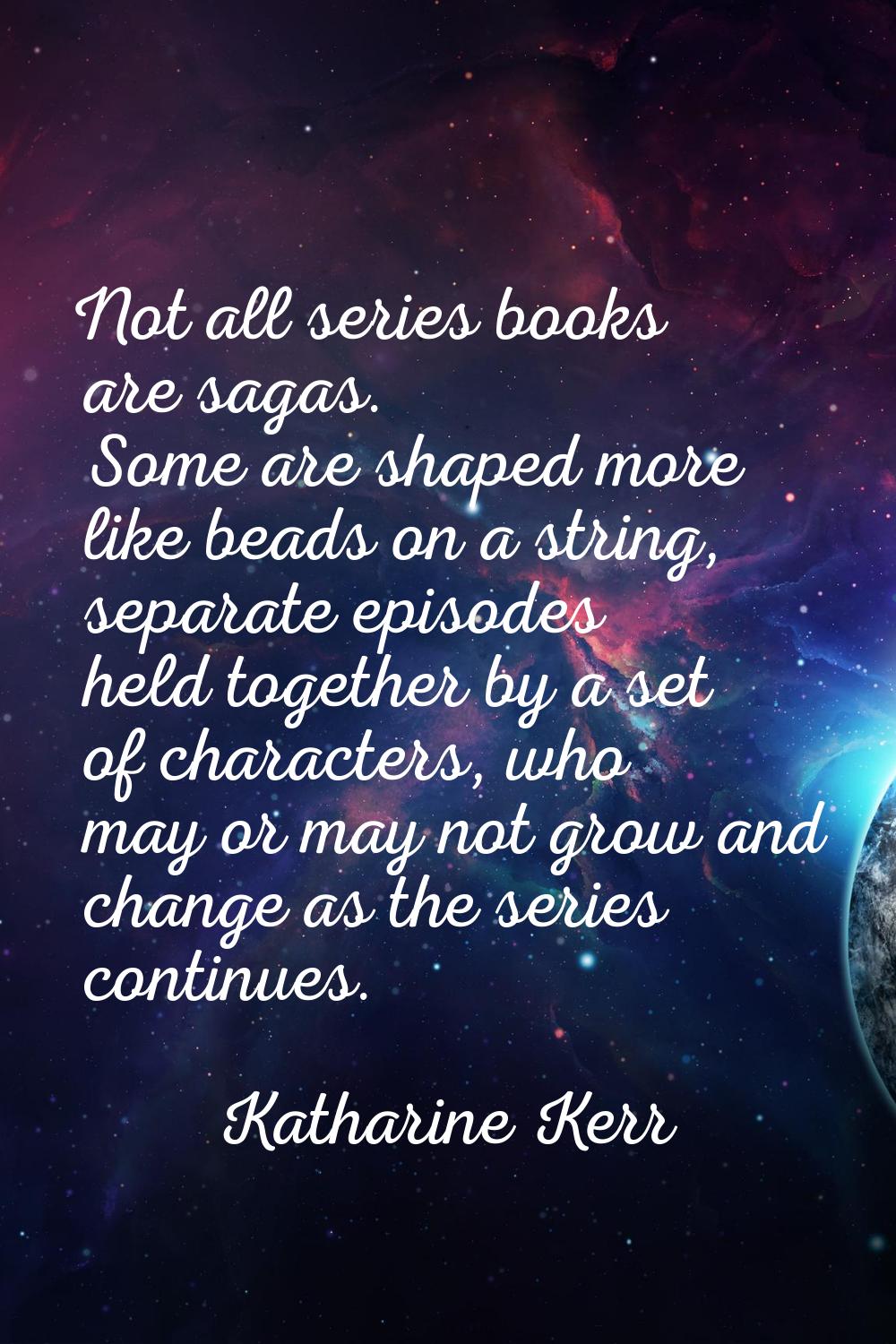 Not all series books are sagas. Some are shaped more like beads on a string, separate episodes held