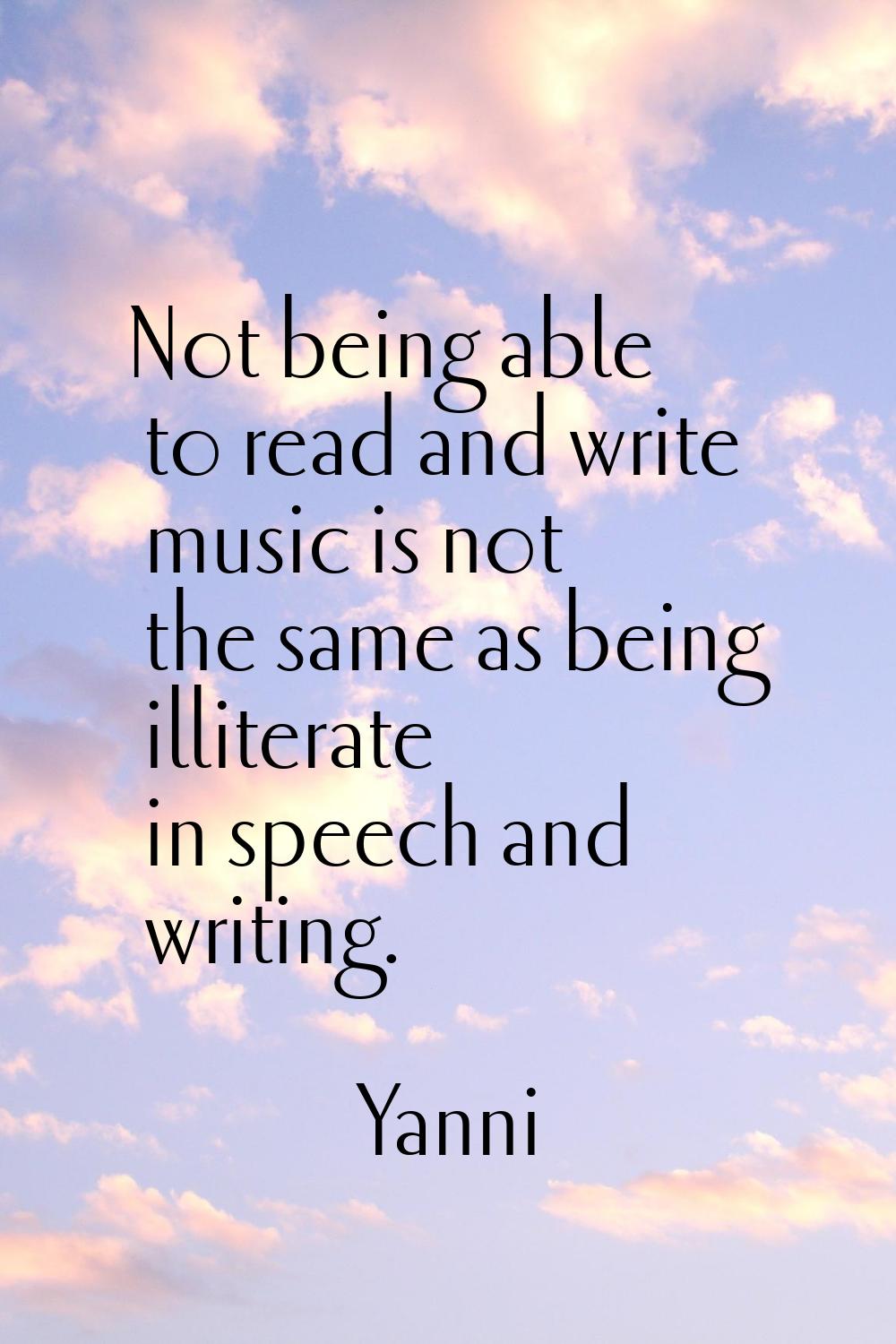 Not being able to read and write music is not the same as being illiterate in speech and writing.