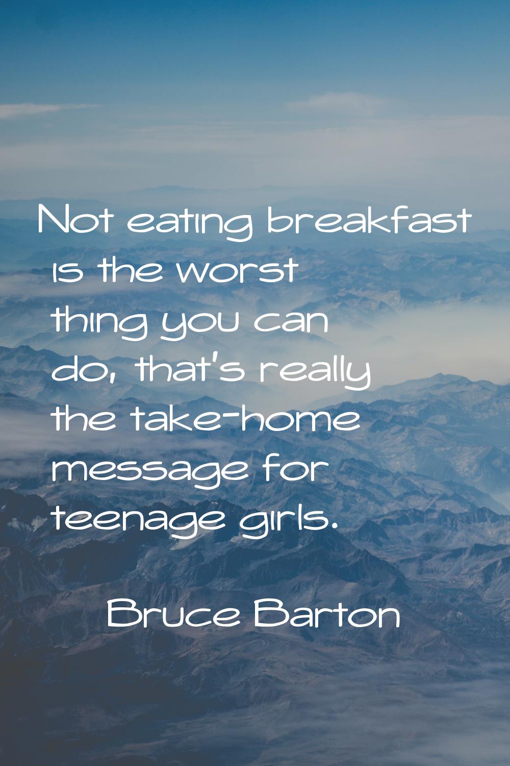 Not eating breakfast is the worst thing you can do, that's really the take-home message for teenage