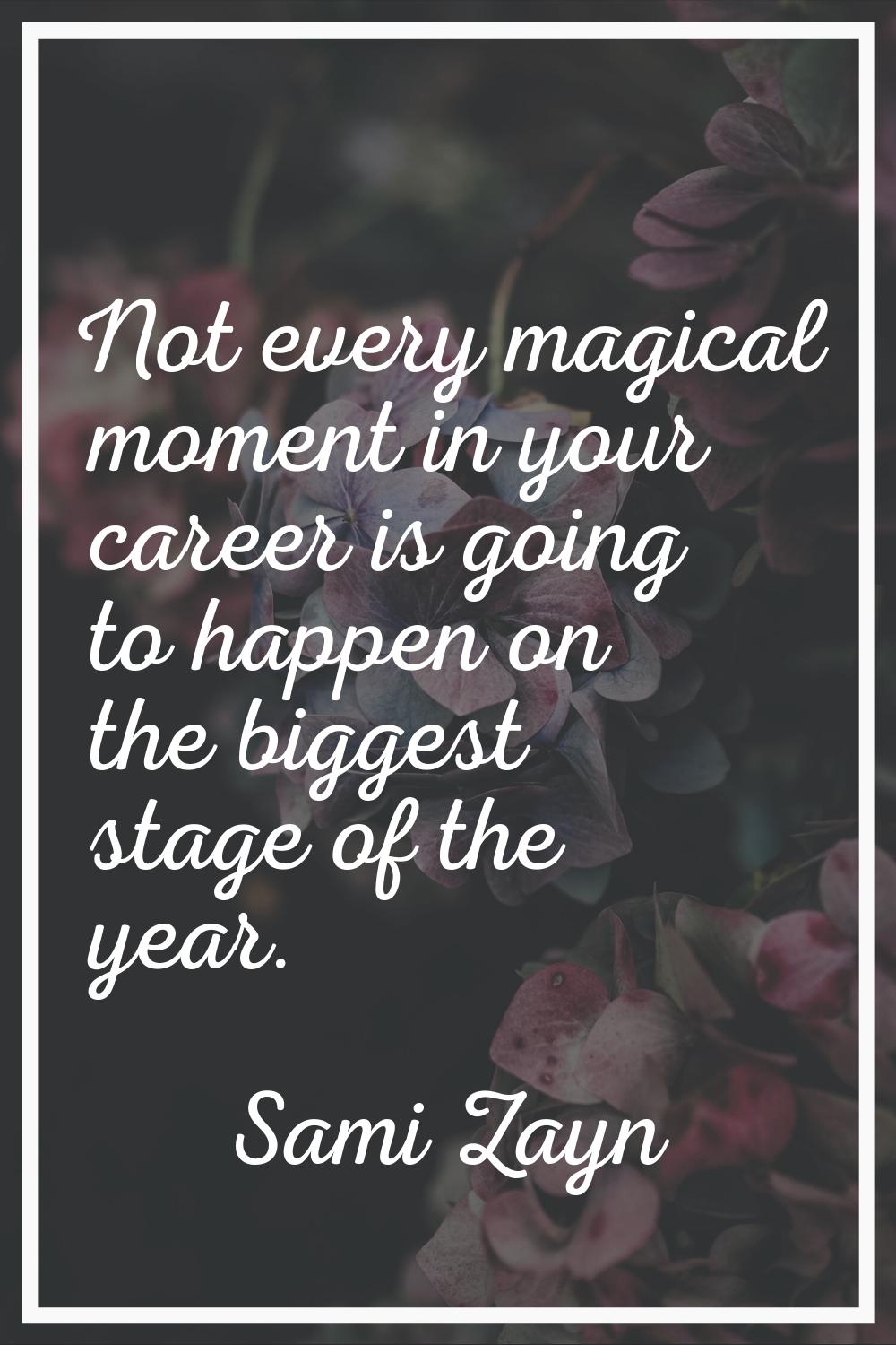 Not every magical moment in your career is going to happen on the biggest stage of the year.