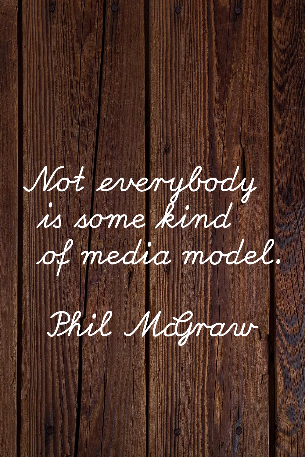 Not everybody is some kind of media model.