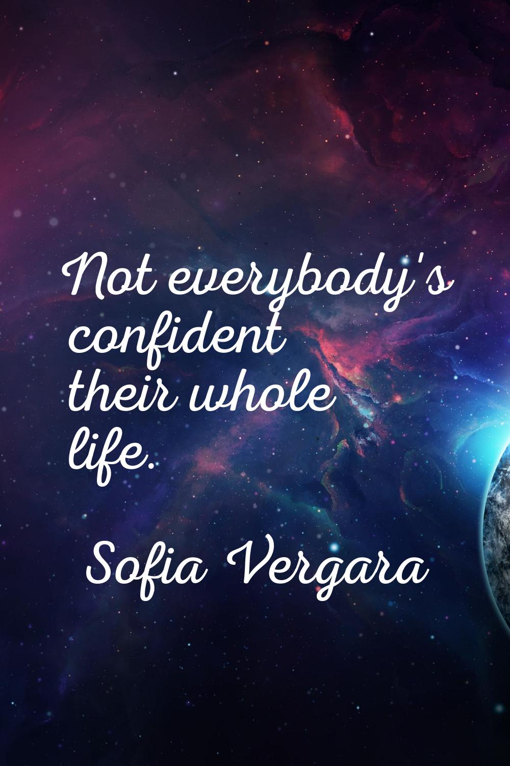 Not everybody's confident their whole life.