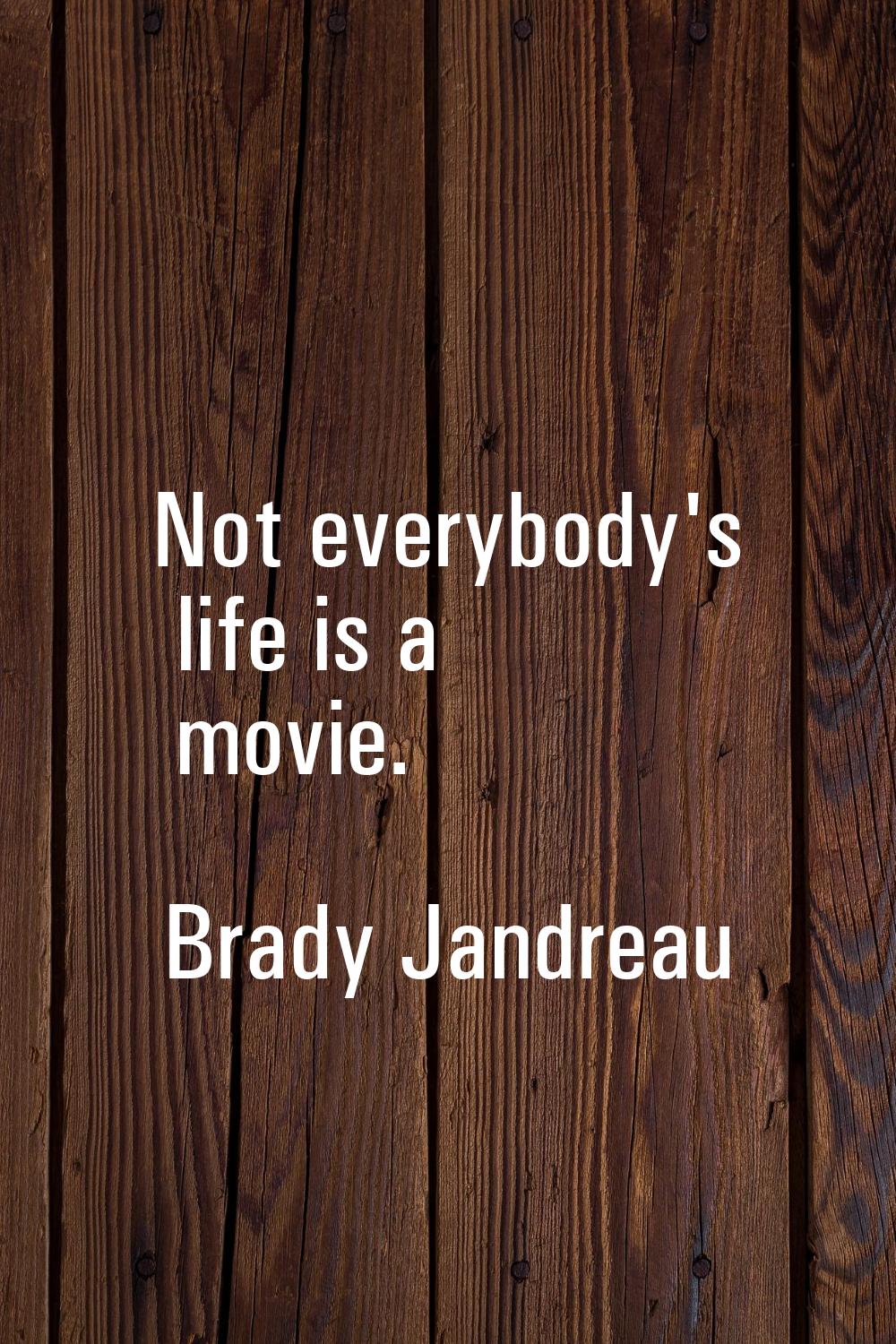Not everybody's life is a movie.