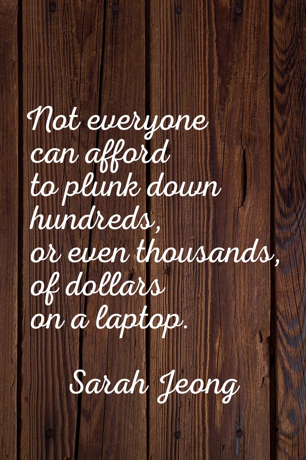 Not everyone can afford to plunk down hundreds, or even thousands, of dollars on a laptop.