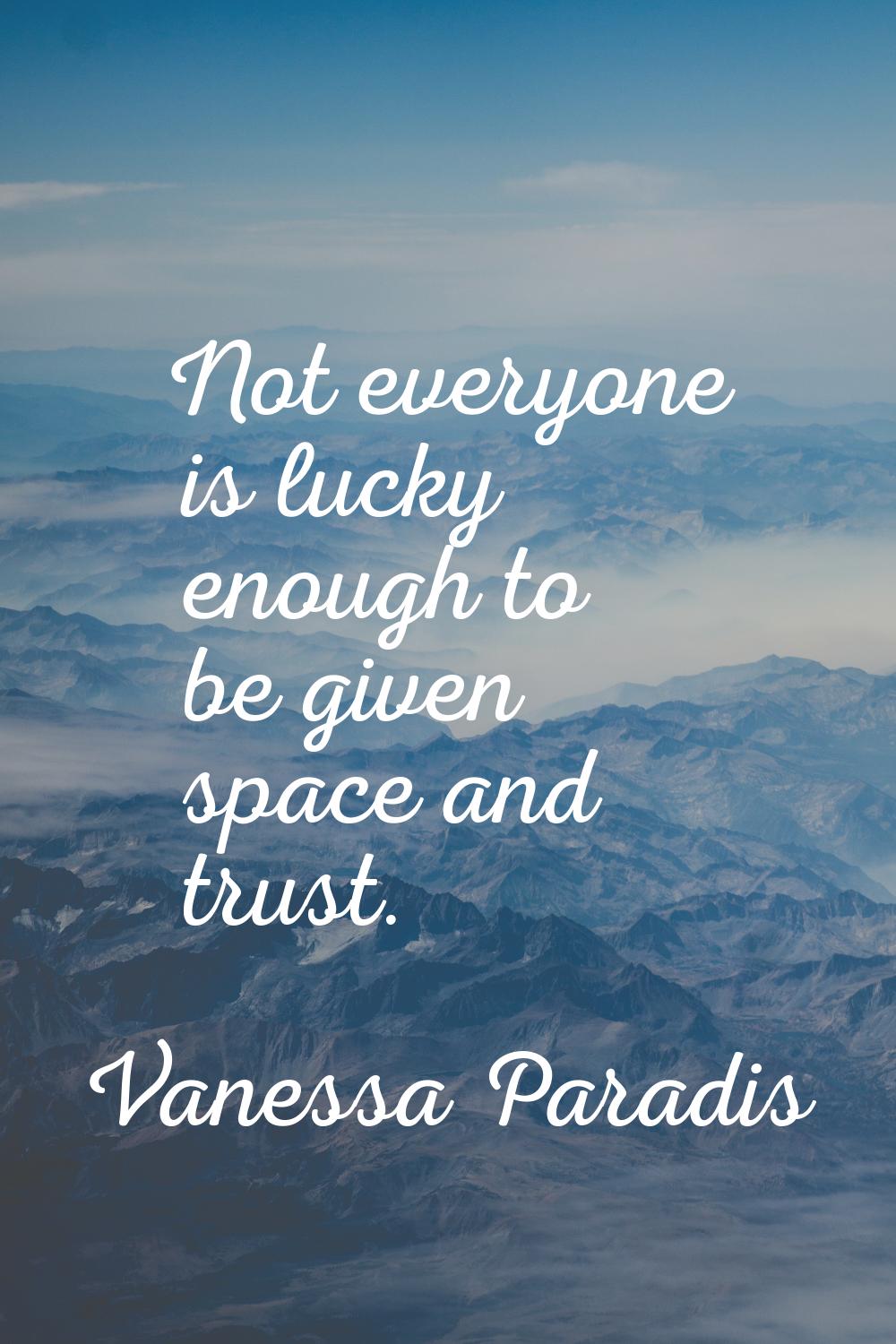 Not everyone is lucky enough to be given space and trust.