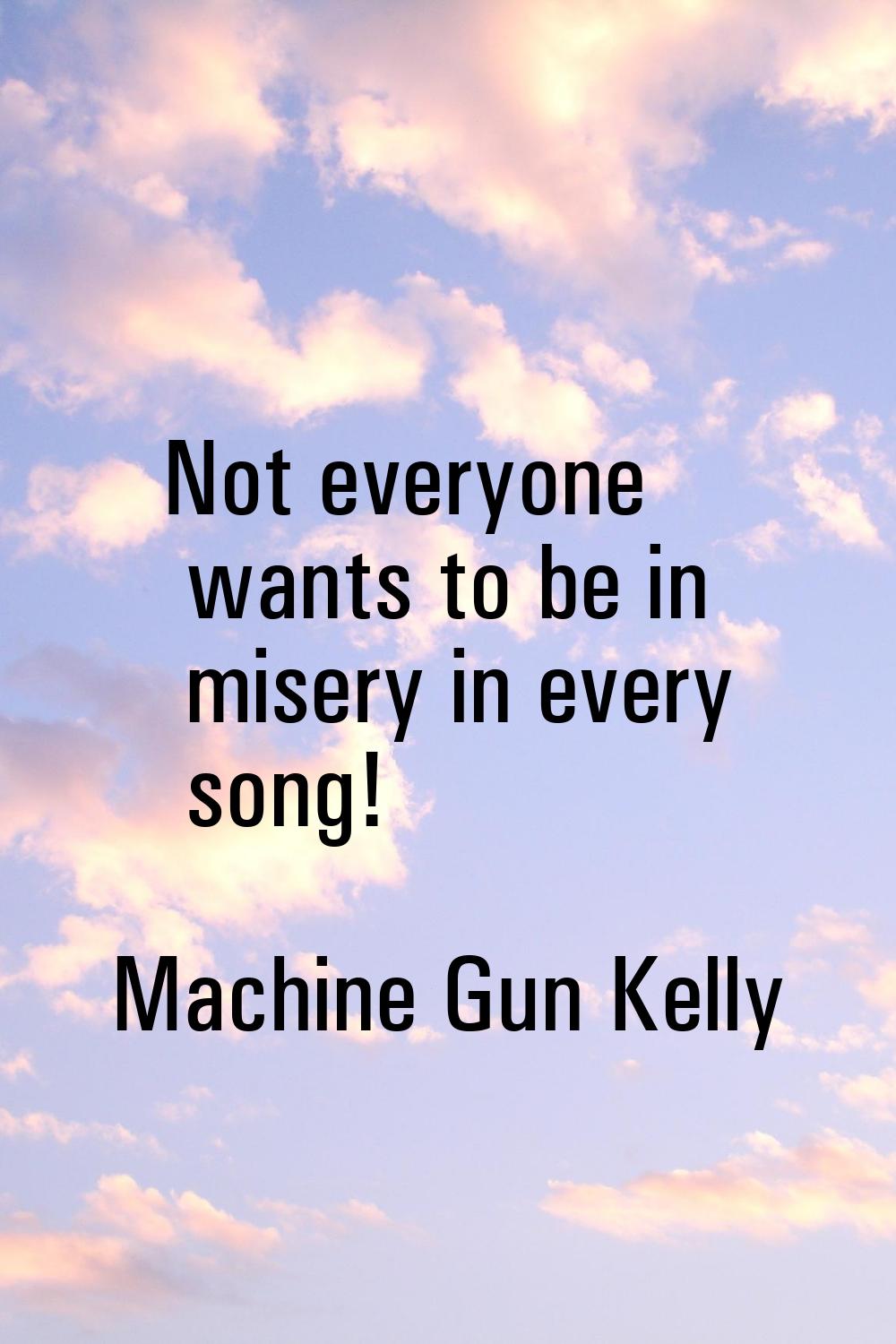 Not everyone wants to be in misery in every song!