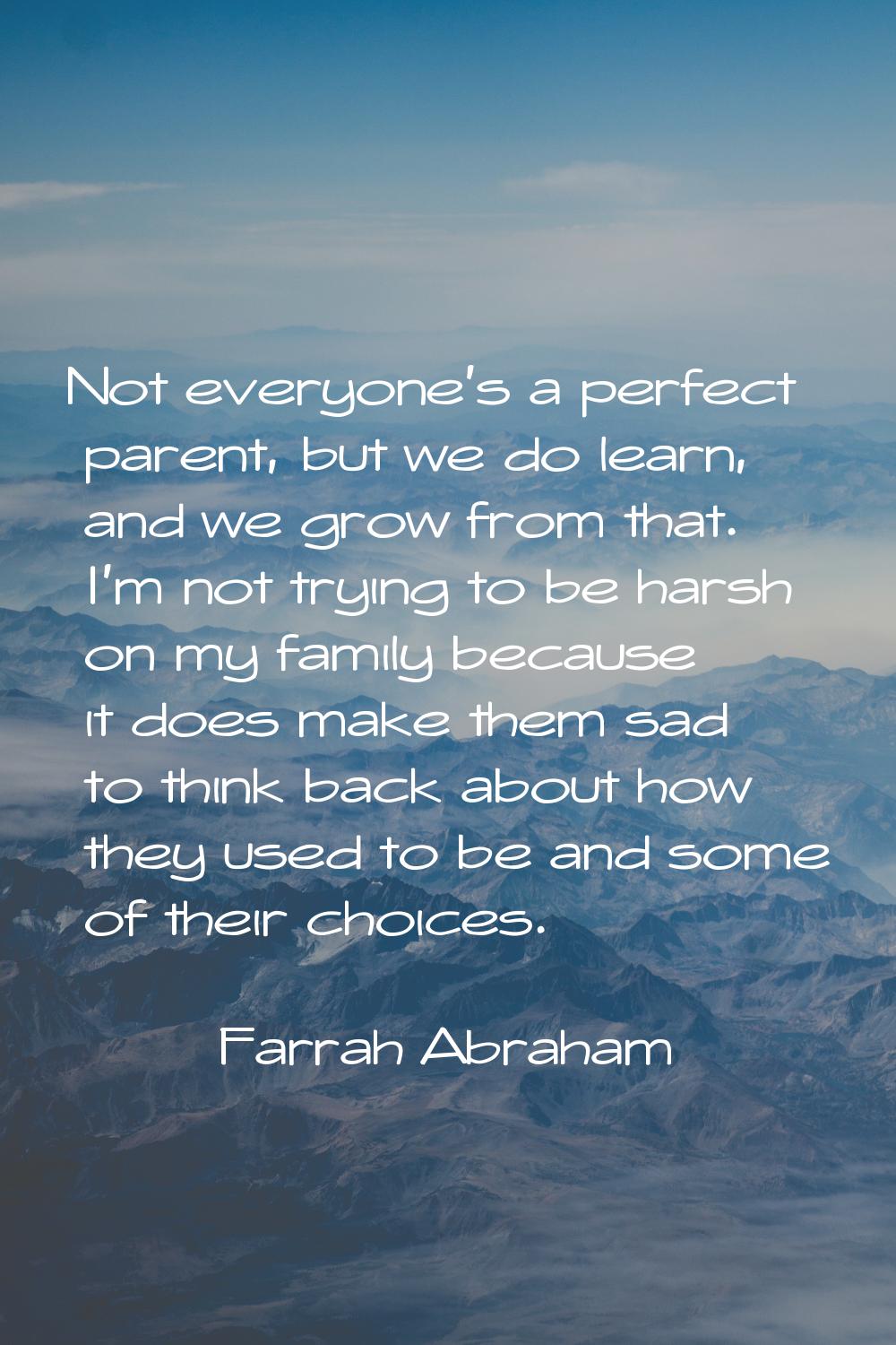 Not everyone's a perfect parent, but we do learn, and we grow from that. I'm not trying to be harsh