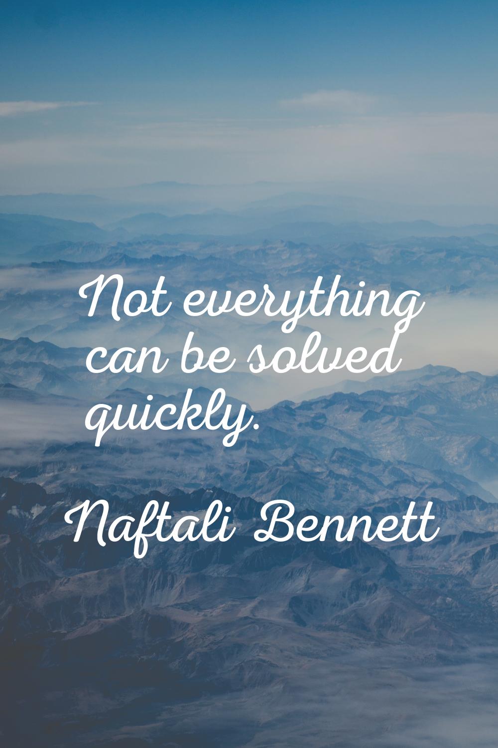 Not everything can be solved quickly.