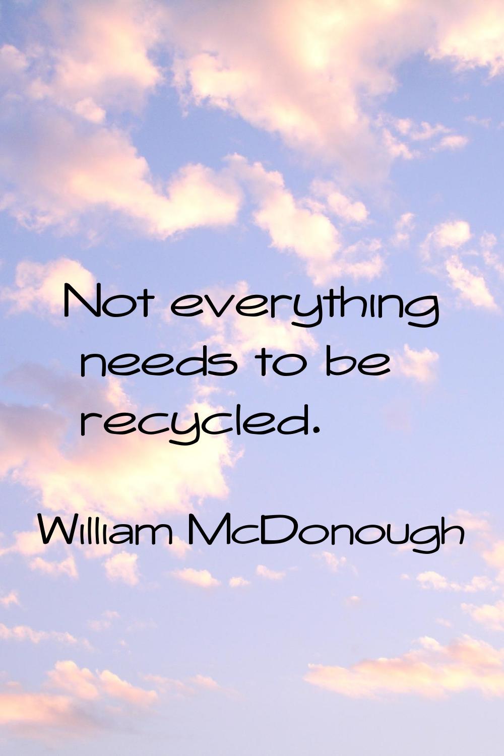 Not everything needs to be recycled.