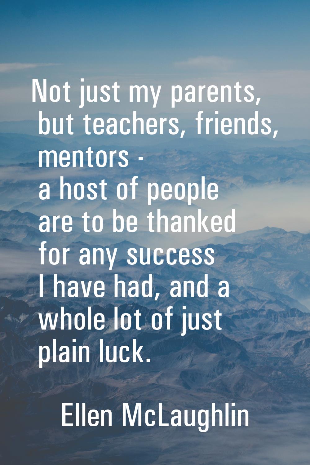 Not just my parents, but teachers, friends, mentors - a host of people are to be thanked for any su