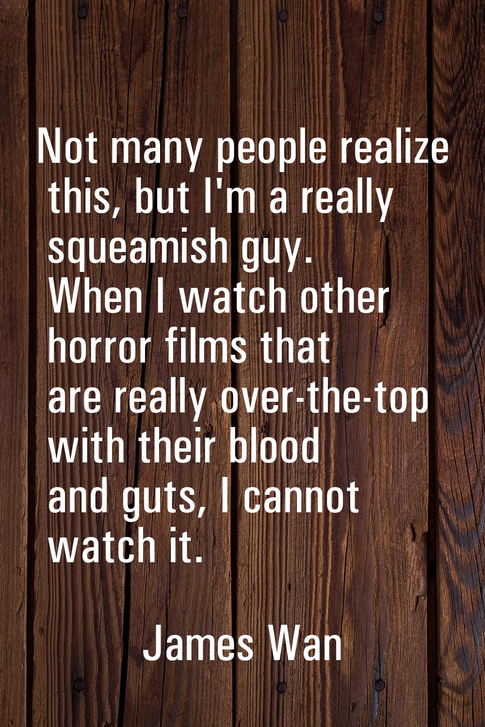 Not many people realize this, but I'm a really squeamish guy. When I watch other horror films that 