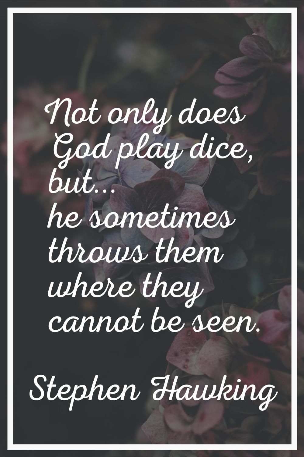 Not only does God play dice, but... he sometimes throws them where they cannot be seen.