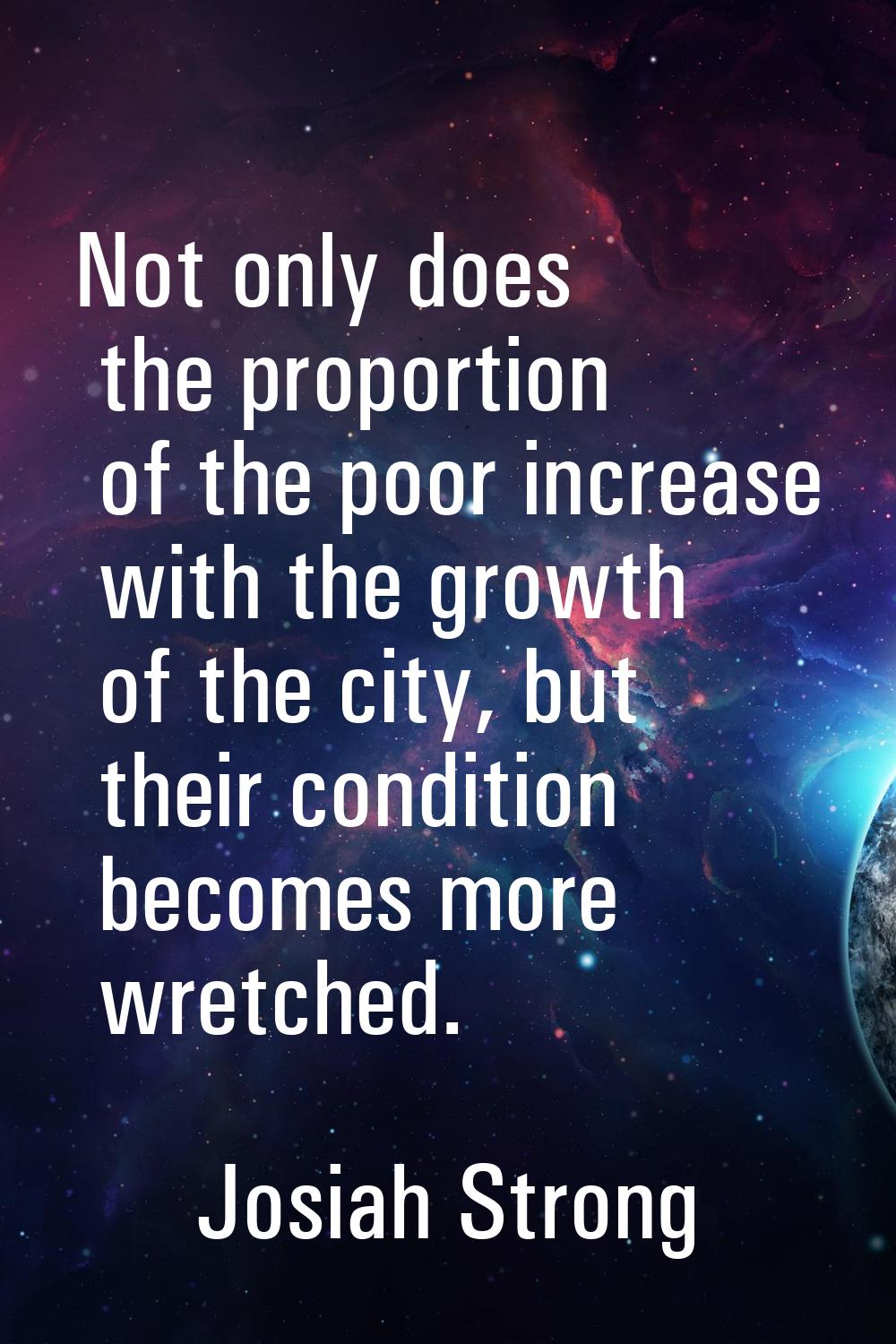 Not only does the proportion of the poor increase with the growth of the city, but their condition 