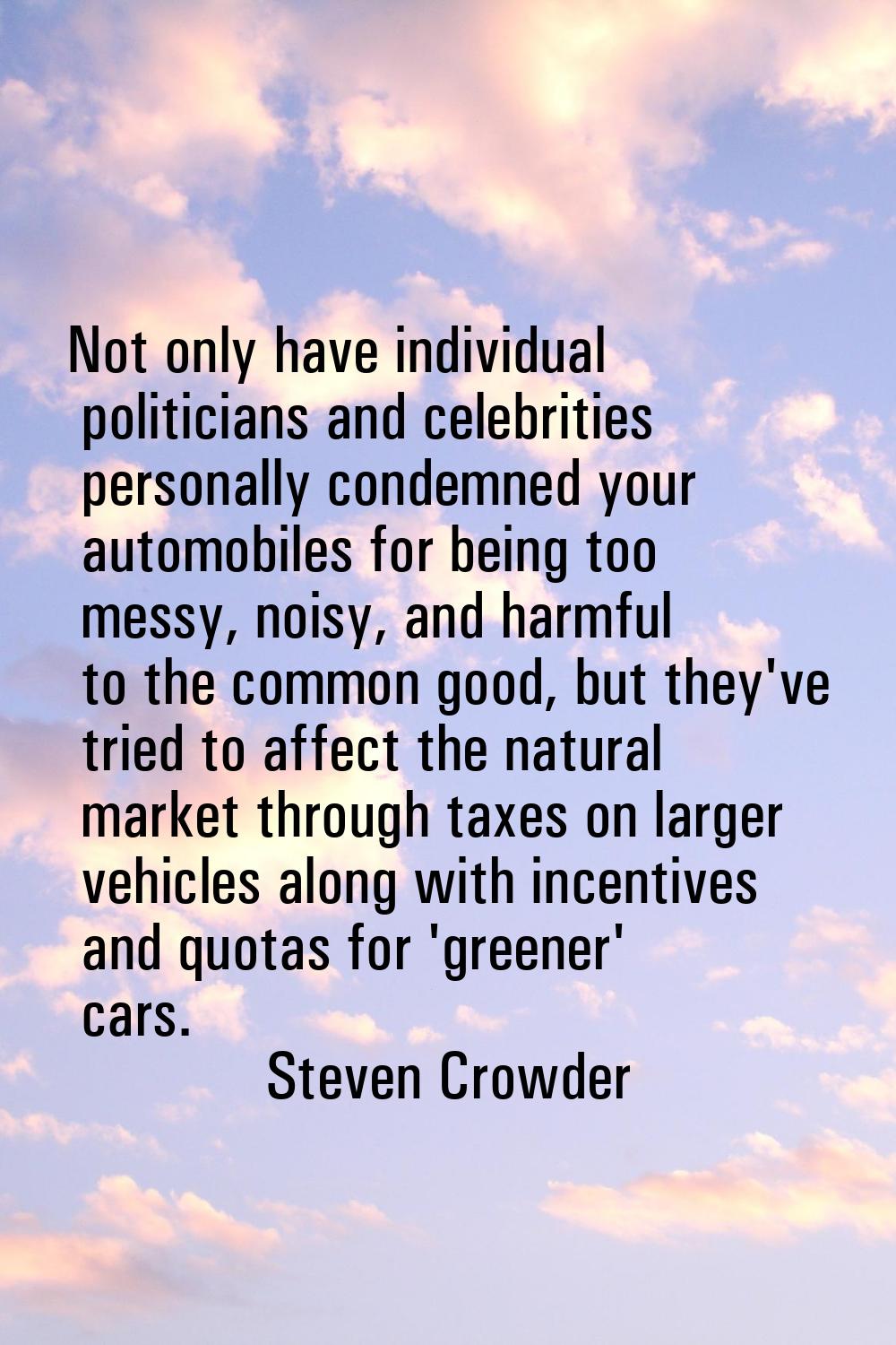 Not only have individual politicians and celebrities personally condemned your automobiles for bein