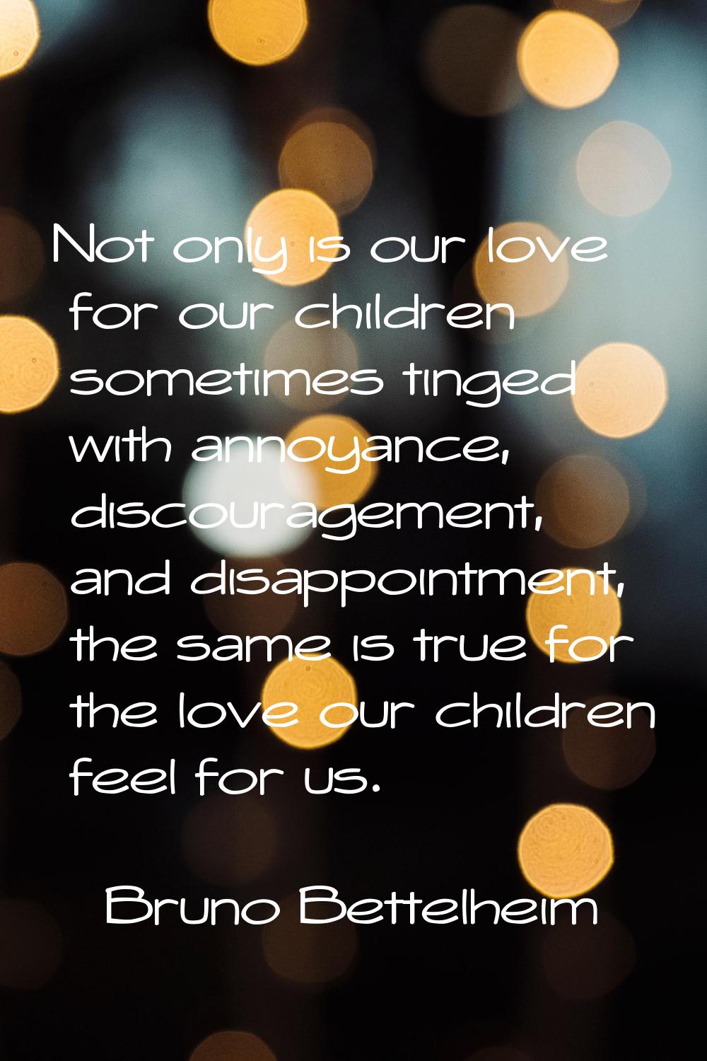 Not only is our love for our children sometimes tinged with annoyance, discouragement, and disappoi