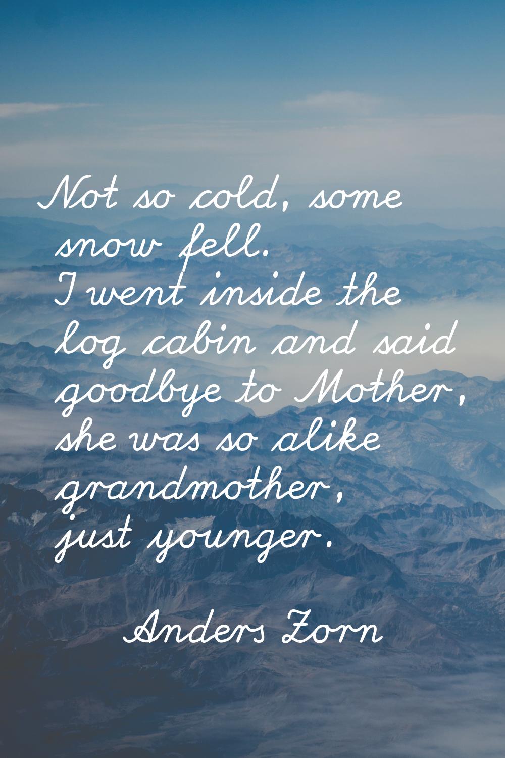 Not so cold, some snow fell. I went inside the log cabin and said goodbye to Mother, she was so ali