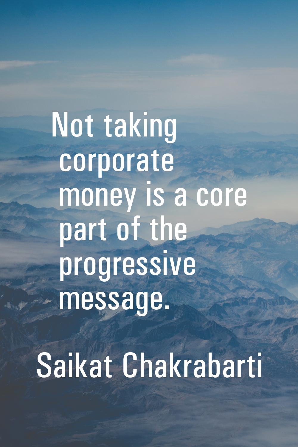 Not taking corporate money is a core part of the progressive message.