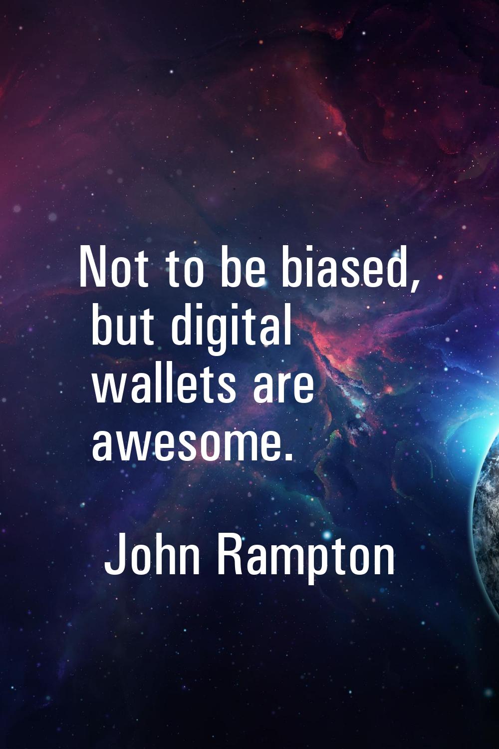Not to be biased, but digital wallets are awesome.