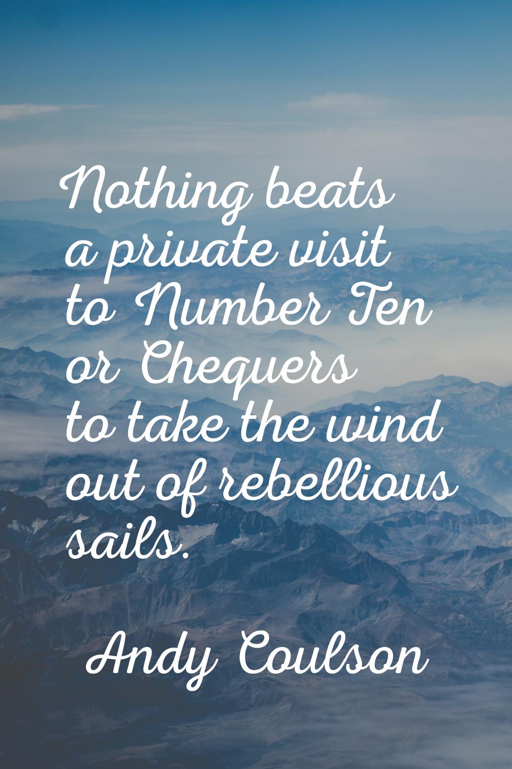 Nothing beats a private visit to Number Ten or Chequers to take the wind out of rebellious sails.