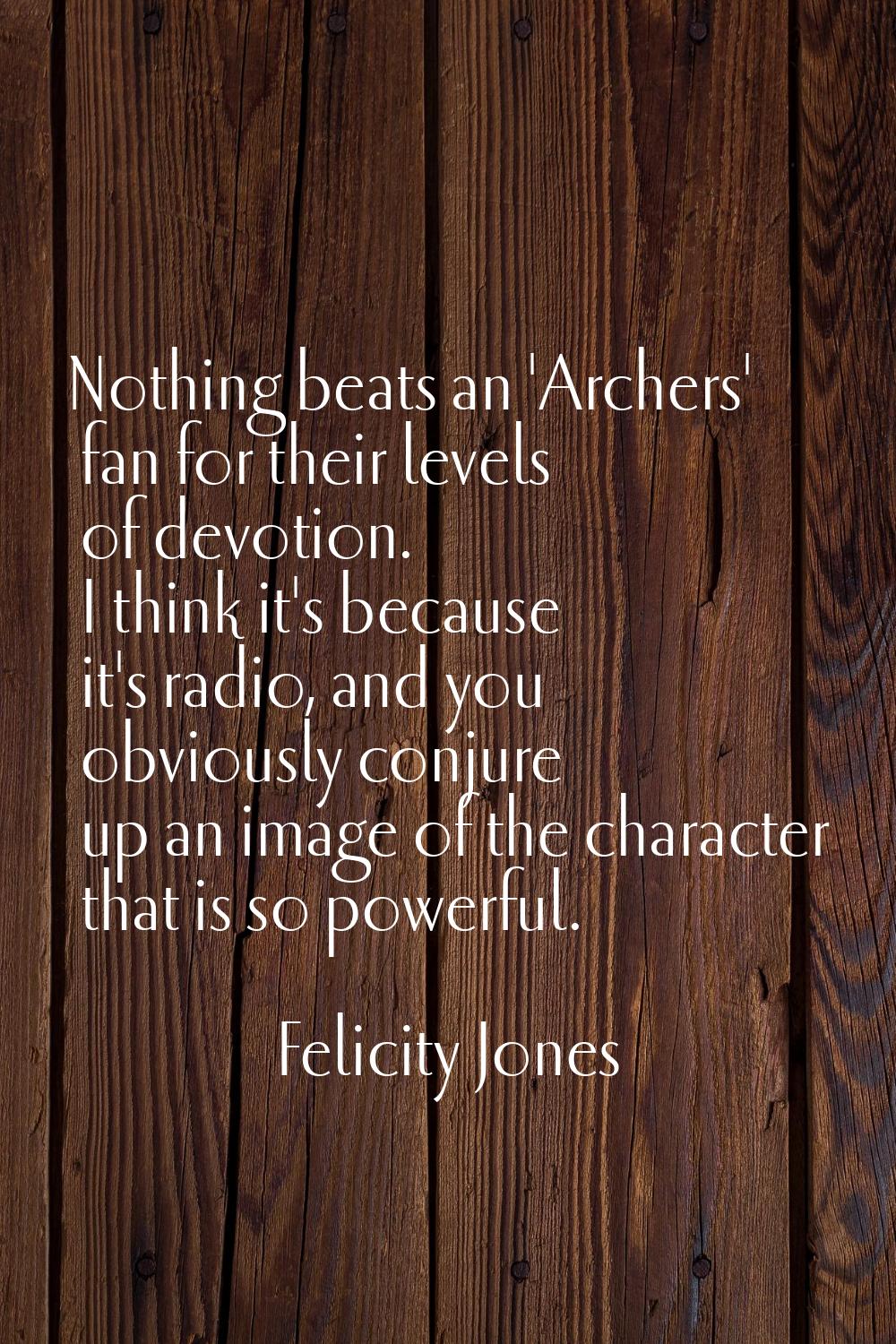 Nothing beats an 'Archers' fan for their levels of devotion. I think it's because it's radio, and y
