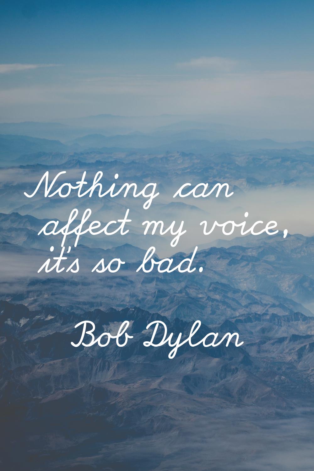 Nothing can affect my voice, it's so bad.