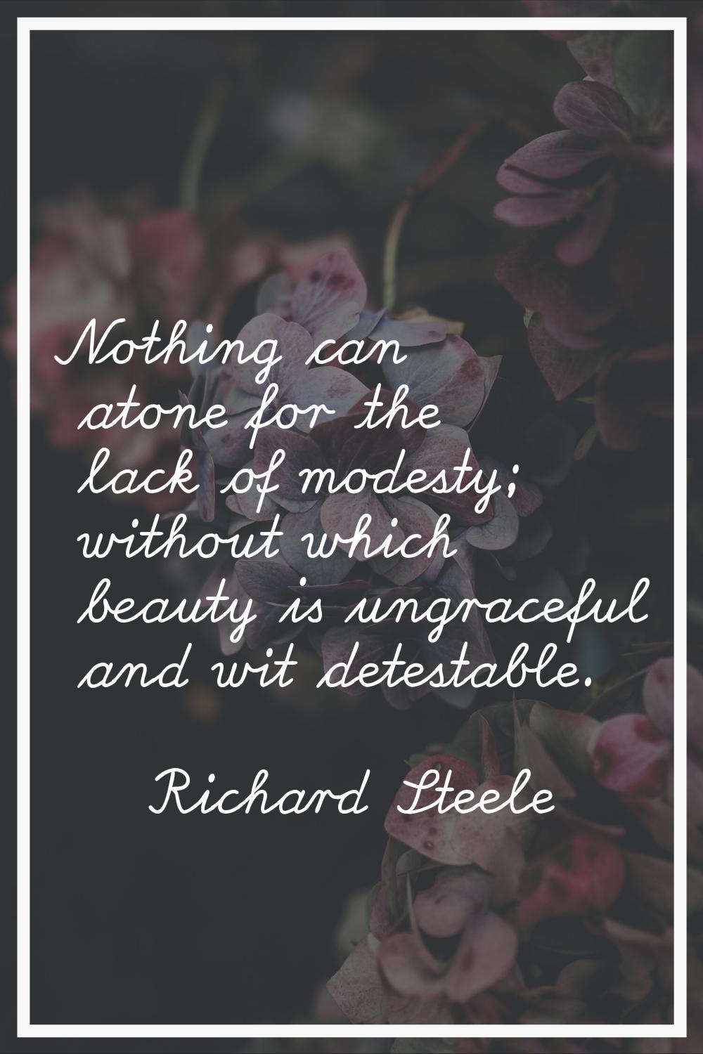 Nothing can atone for the lack of modesty; without which beauty is ungraceful and wit detestable.