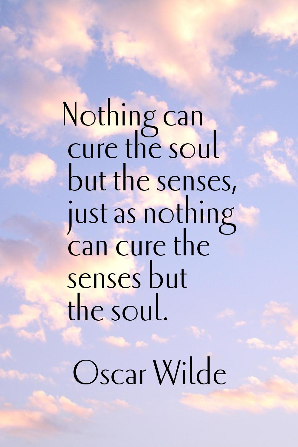 Nothing can cure the soul but the senses, just as nothing can cure the senses but the soul.