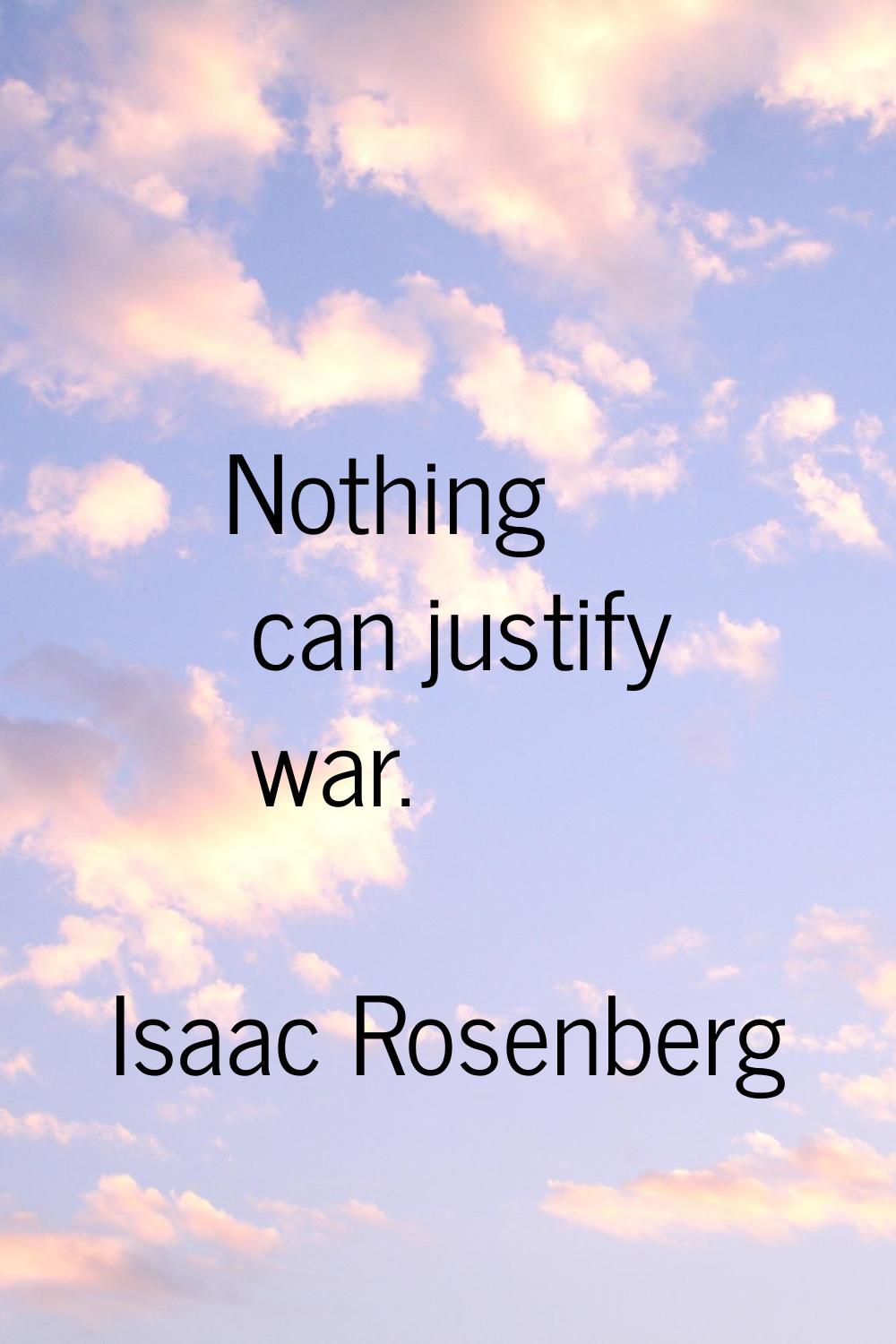 Nothing can justify war.