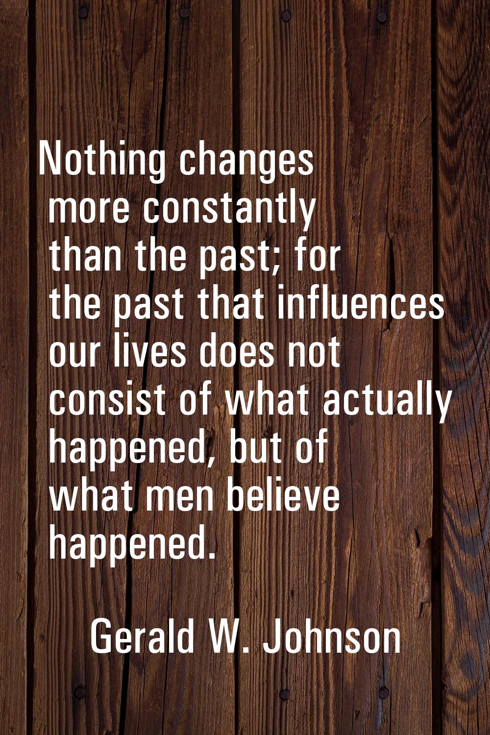 Nothing changes more constantly than the past; for the past that influences our lives does not cons