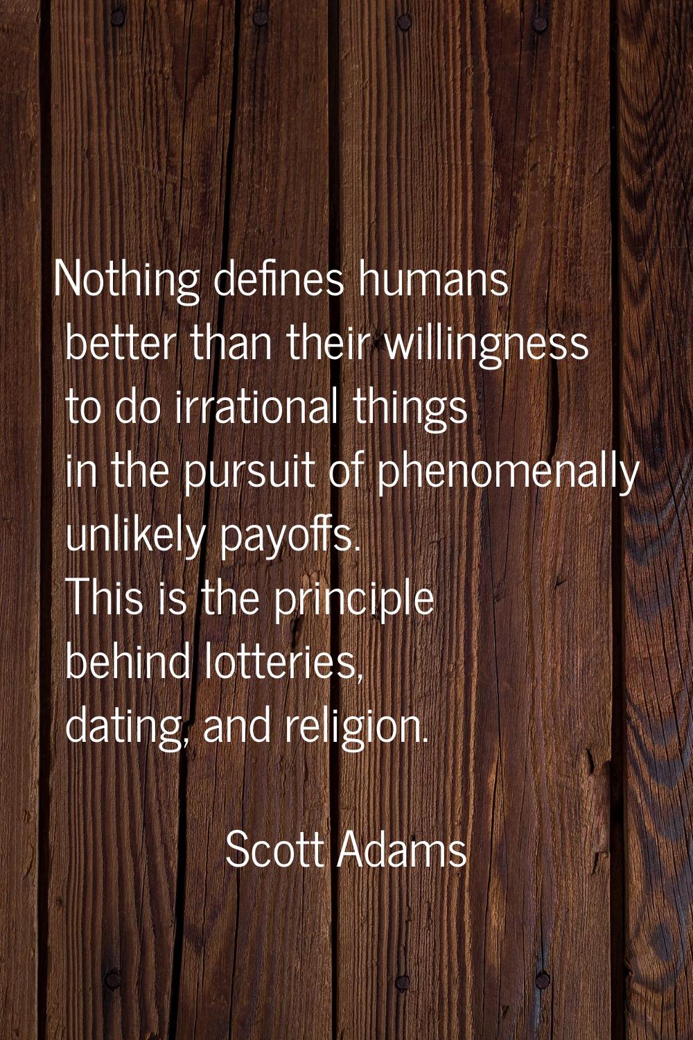 Nothing defines humans better than their willingness to do irrational things in the pursuit of phen