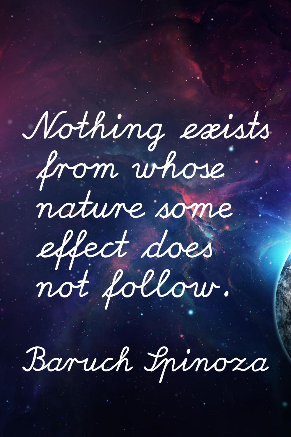 Nothing exists from whose nature some effect does not follow.