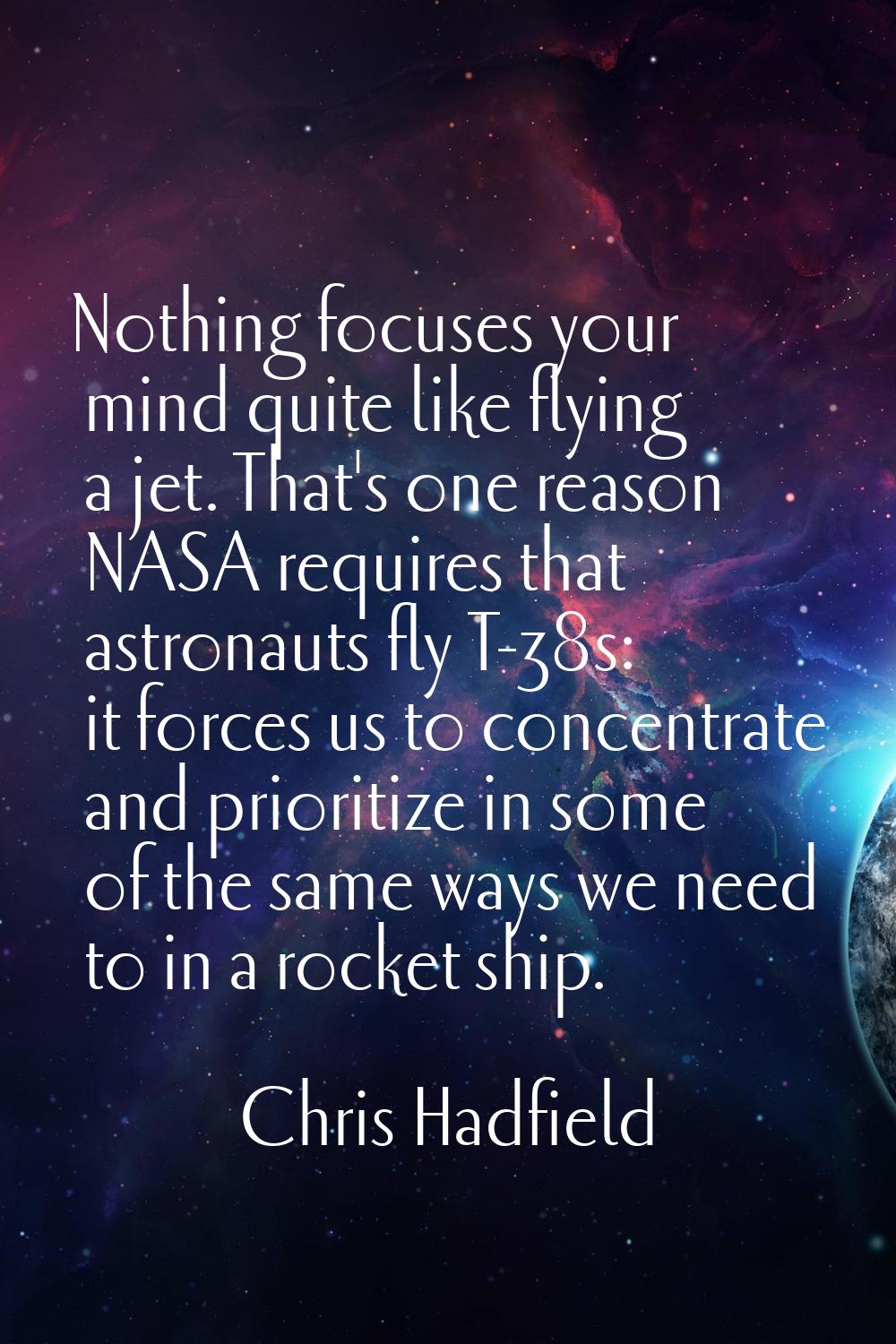 Nothing focuses your mind quite like flying a jet. That's one reason NASA requires that astronauts 