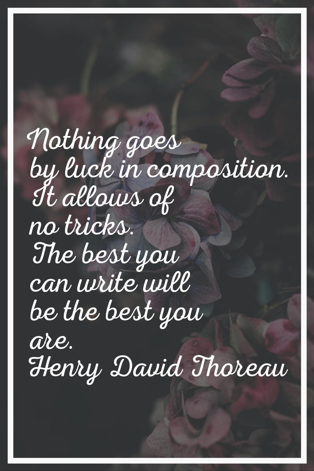 Nothing goes by luck in composition. It allows of no tricks. The best you can write will be the bes