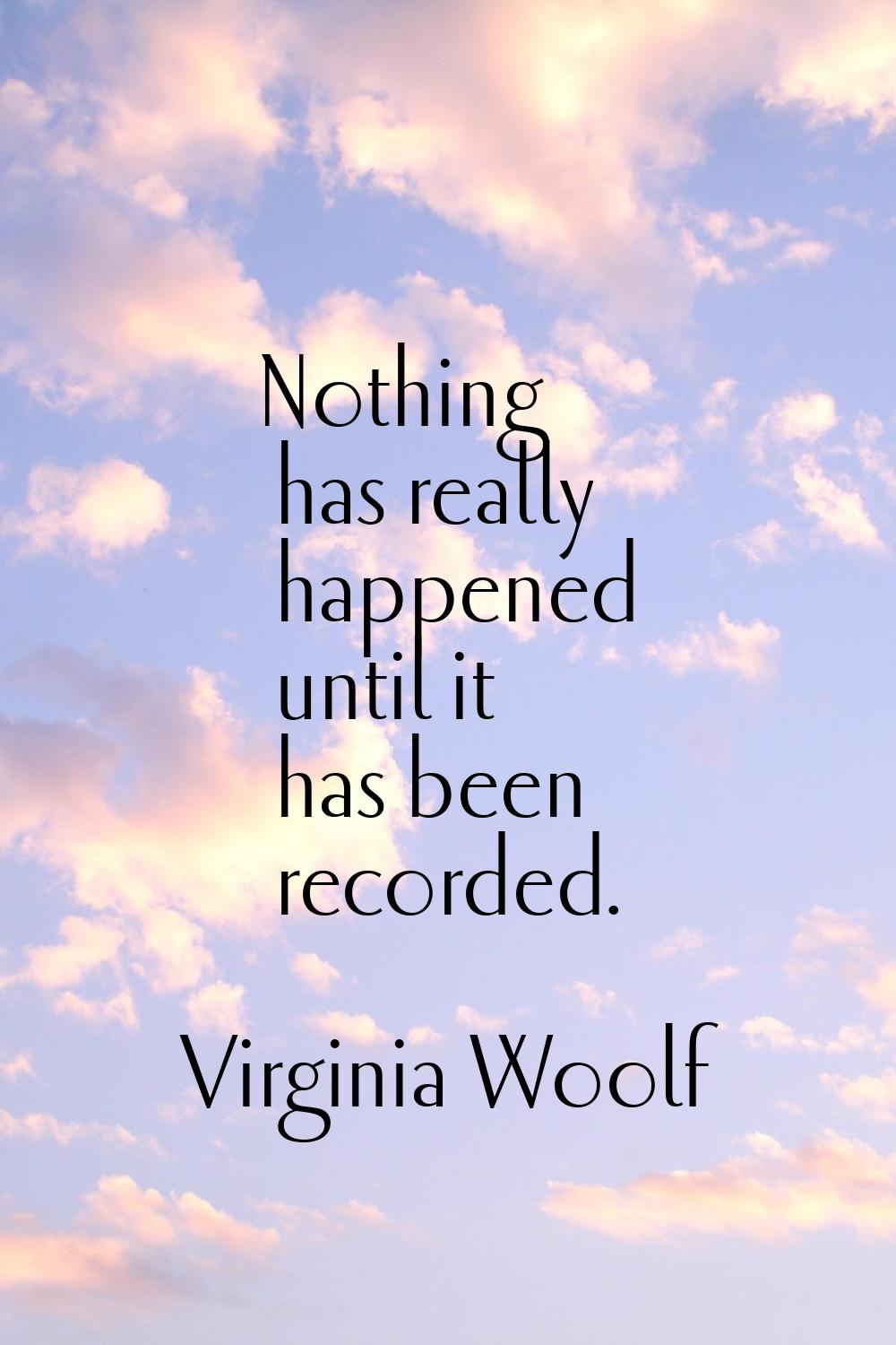 Nothing has really happened until it has been recorded.