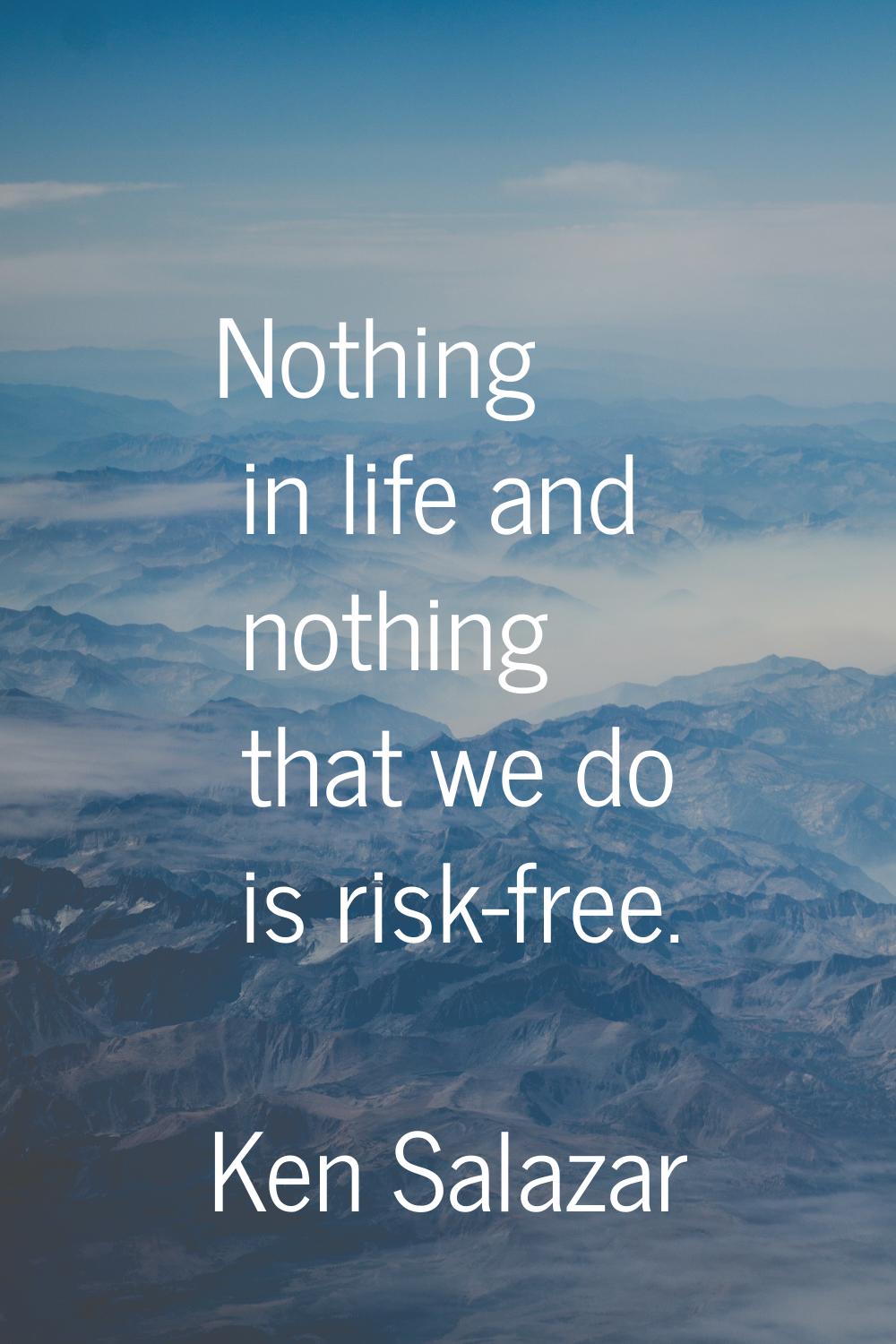 Nothing in life and nothing that we do is risk-free.